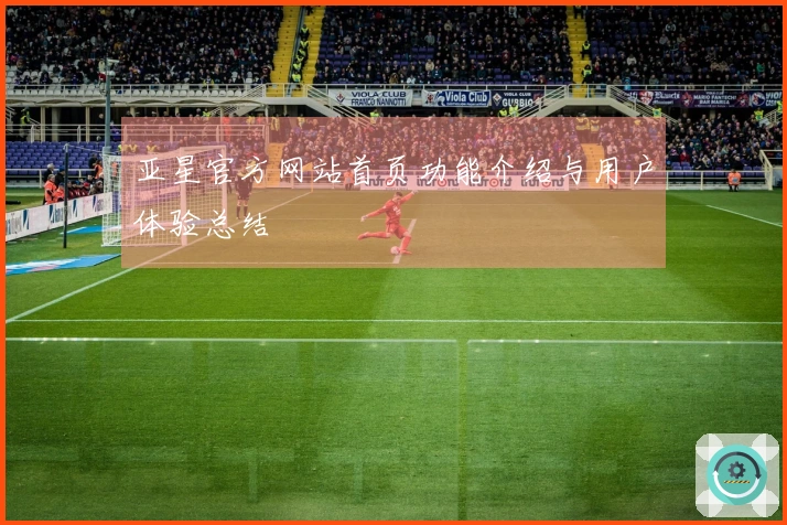 亚星官方网站首页功能介绍与用户体验总结