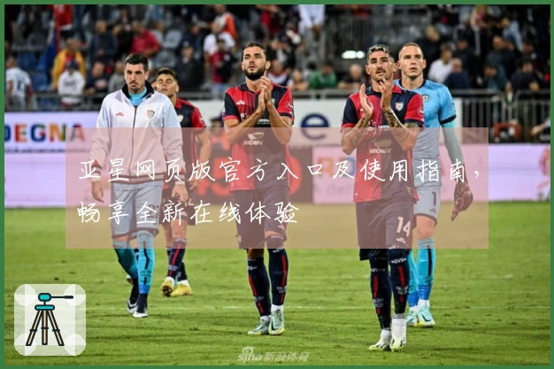亚星网页版官方入口及使用指南,畅享全新在线体验