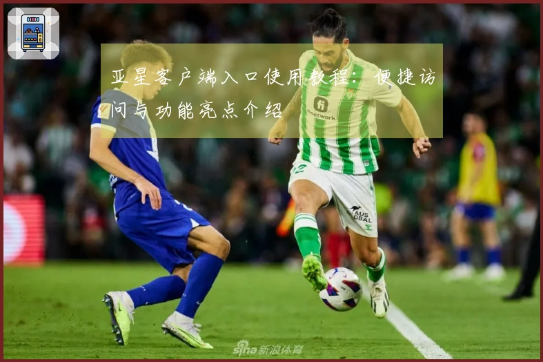 亚星客户端入口使用教程：便捷访问与功能亮点介绍