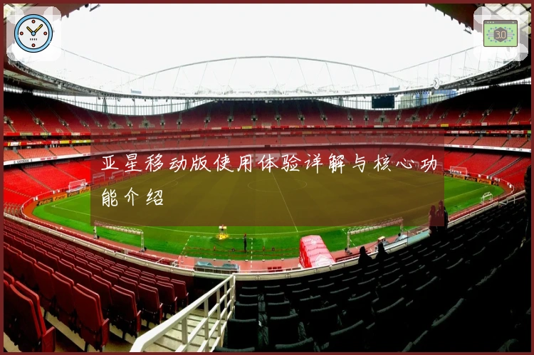 亚星移动版使用体验详解与核心功能介绍
