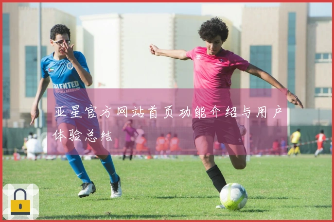 亚星官方网站首页功能介绍与用户体验总结