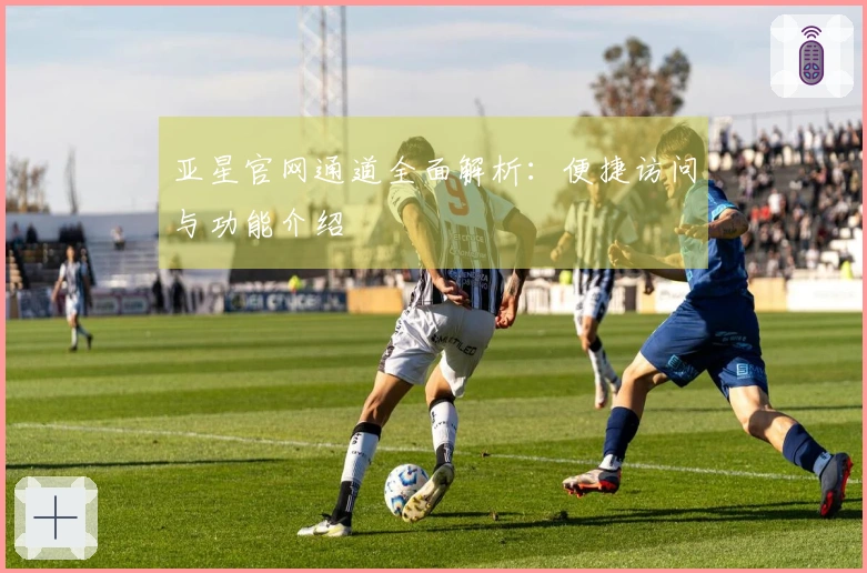 亚星官网通道全面解析：便捷访问与功能介绍