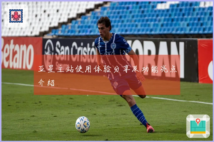 亚星主站使用体验分享及功能亮点介绍