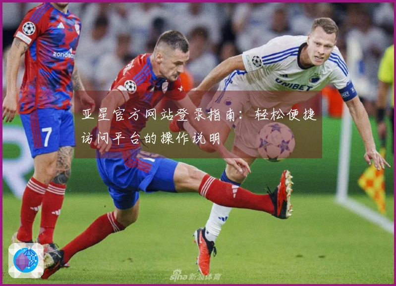 亚星官方网站登录指南：轻松便捷访问平台的操作说明