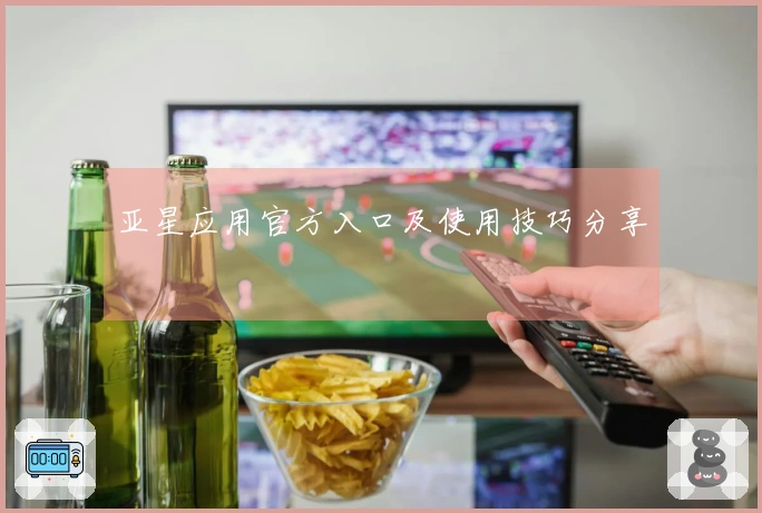 亚星应用官方入口及使用技巧分享